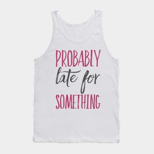 Probably Late For Something funny sayings about life sarcastic Tank Top